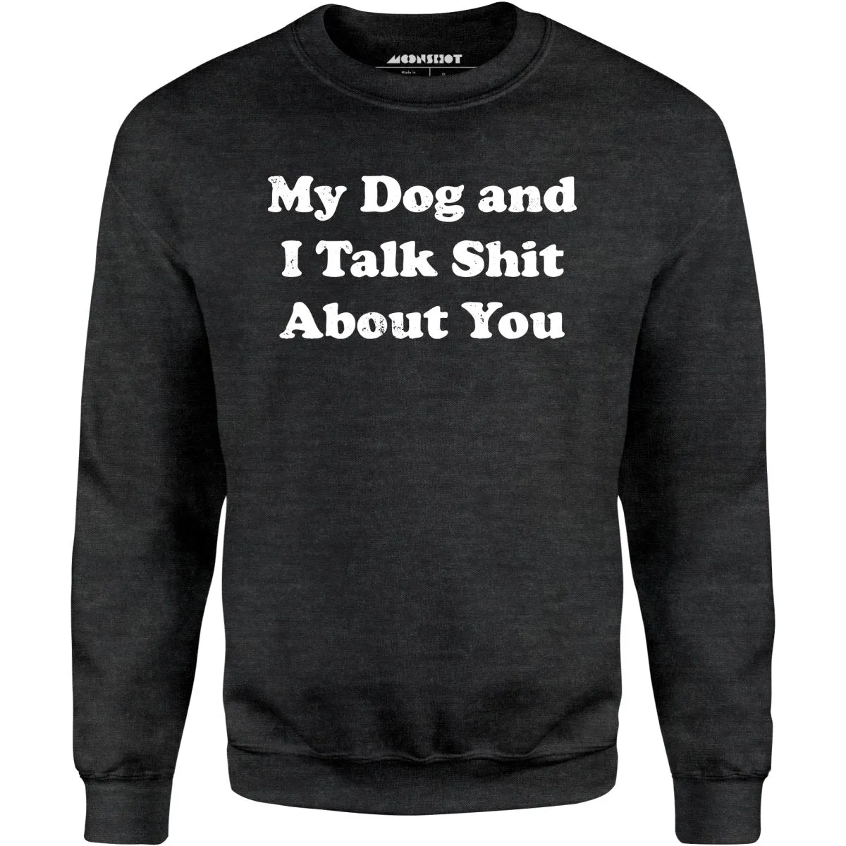 My Dog and I Talk Shit About You - Unisex Sweatshirt