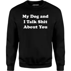 My Dog and I Talk Shit About You - Unisex Sweatshirt