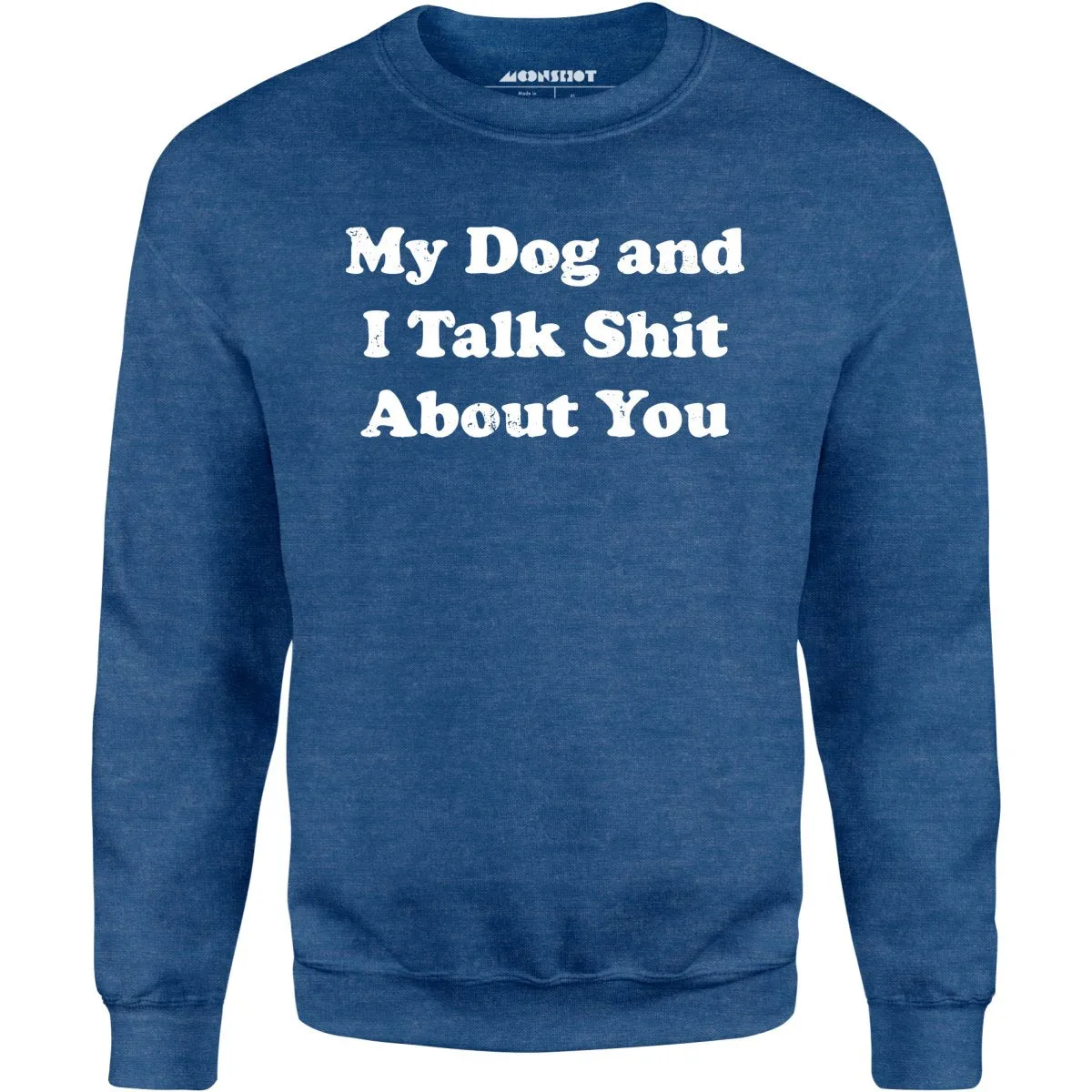 My Dog and I Talk Shit About You - Unisex Sweatshirt