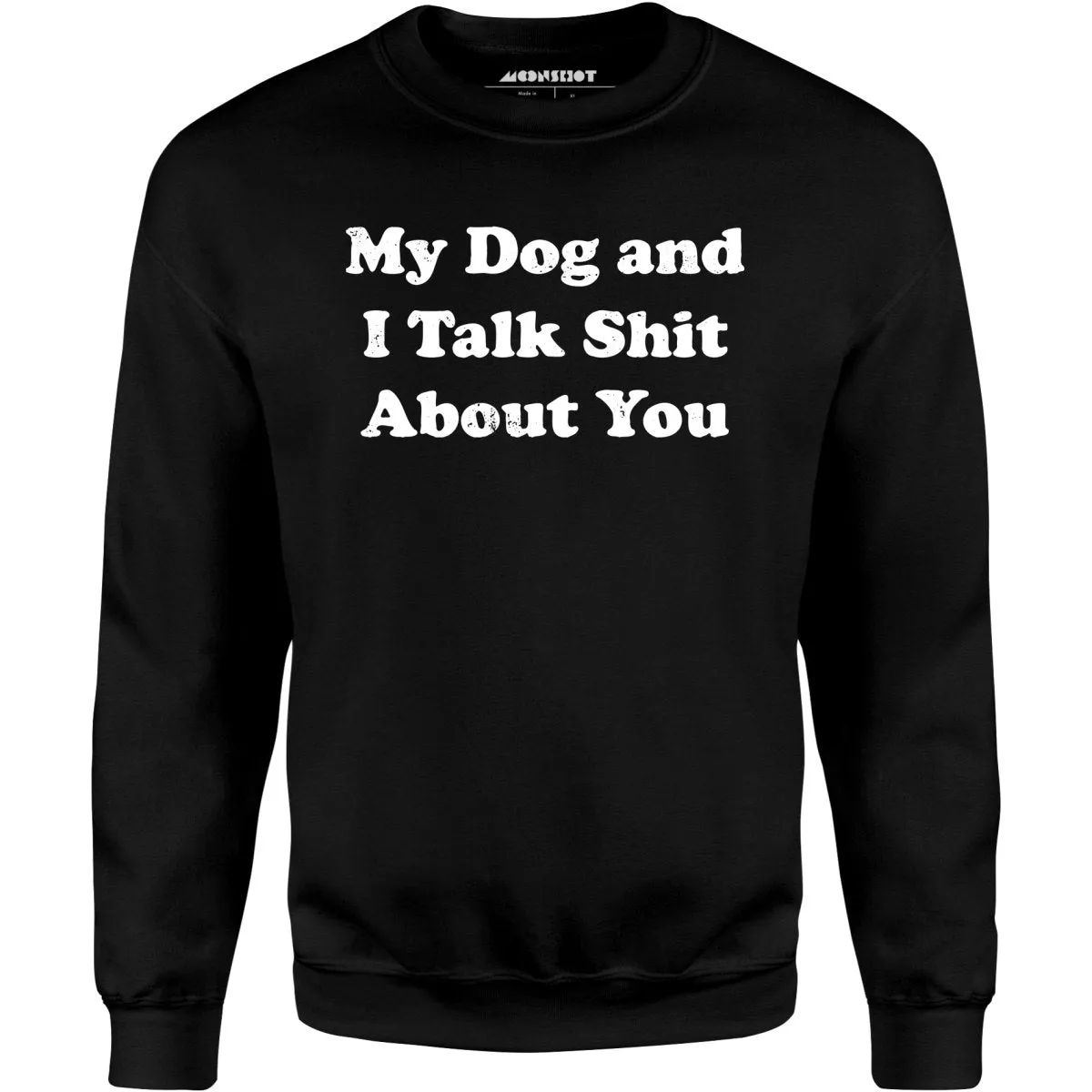 My Dog and I Talk Shit About You - Unisex Sweatshirt
